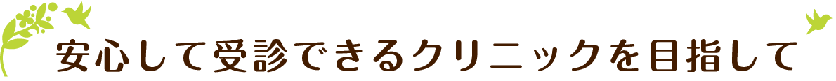 安心して受診できるクリニックを目指して